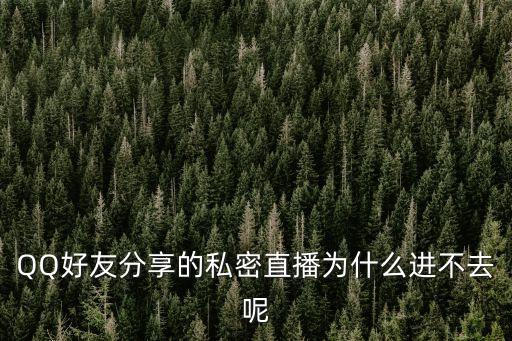 隱私直播，QQ好友分享的私密直播為什么進不去呢
