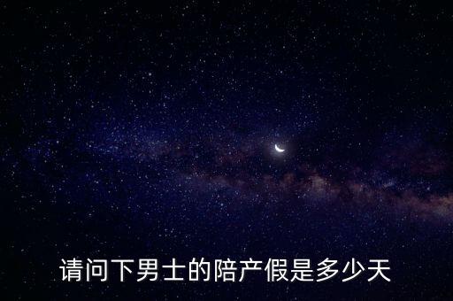請(qǐng)問(wèn)下男士的陪產(chǎn)假是多少天