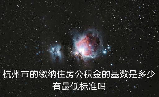 杭州公積金基數(shù)，杭州最低住房公積金繳納標準是多少呢大蝦指導(dǎo)下哦