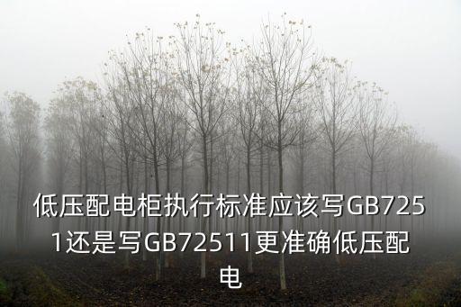 低壓配電柜執(zhí)行標準應該寫GB7251還是寫GB72511更準確低壓配電