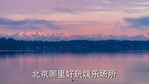 北京哪里好玩娛樂(lè)場(chǎng)所