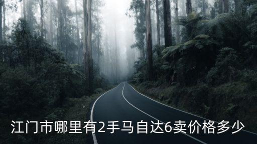 江門二手車，江門市哪里有2手馬自達(dá)6賣價格多少