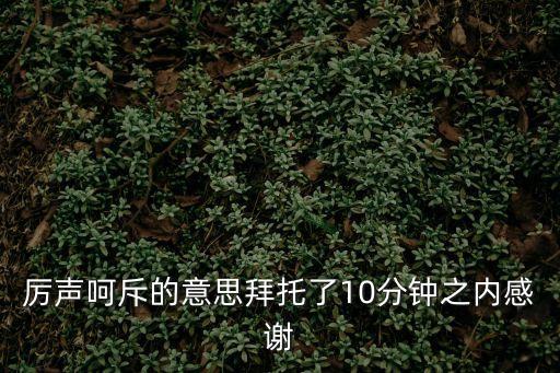 厲聲呵斥的意思拜托了10分鐘之內(nèi)感謝