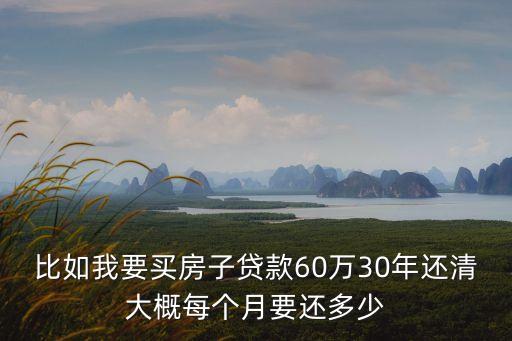 比如我要買房子貸款60萬30年還清大概每個月要還多少