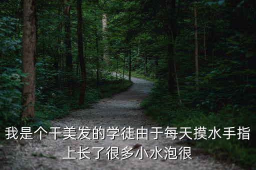 天天干天天摸，我是個(gè)干美發(fā)的學(xué)徒由于每天摸水手指上長了很多小水泡很