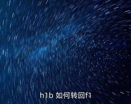 h1b 如何轉(zhuǎn)回f1