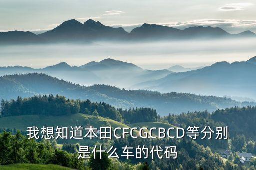 我想知道本田CFCGCBCD等分別是什么車的代碼
