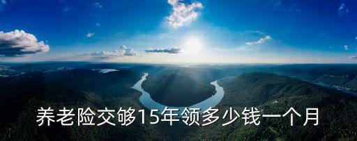 養(yǎng)老險交夠15年領(lǐng)多少錢一個月