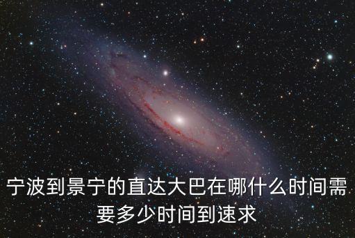 寧波到景寧的直達(dá)大巴在哪什么時(shí)間需要多少時(shí)間到速求