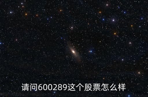 請(qǐng)問600289這個(gè)股票怎么樣