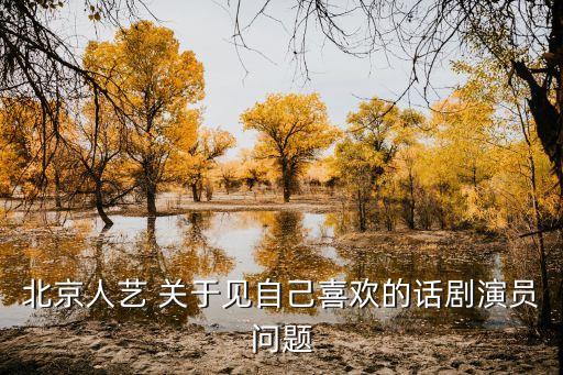 北京人藝 關(guān)于見自己喜歡的話劇演員問題