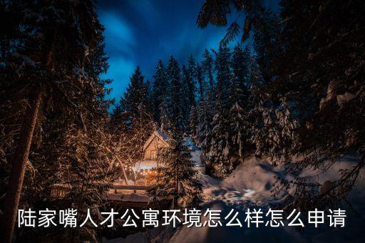 陸家嘴人才公寓，陸家嘴金融城人才公寓好不好啊環(huán)境怎么樣啊