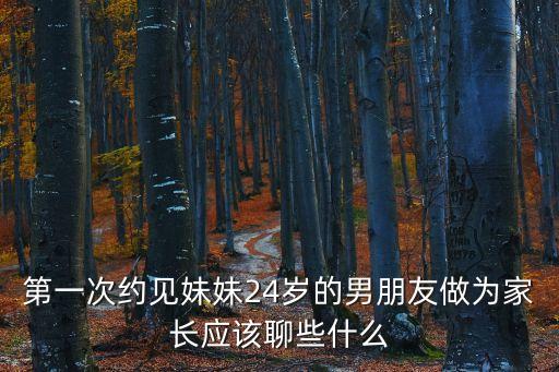 第一次約見妹妹24歲的男朋友做為家長應(yīng)該聊些什么