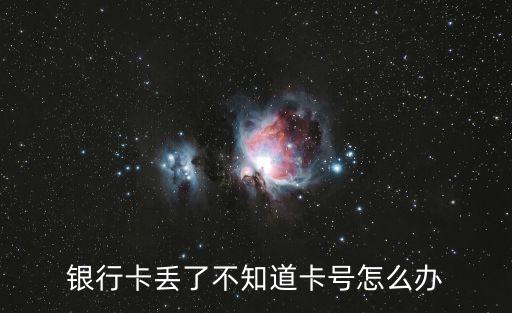 銀行卡丟了怎么辦我不記得卡號(hào)，我的銀行卡丟了但記不得卡號(hào)了怎么辦