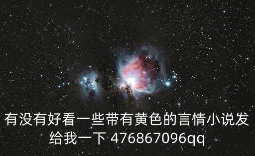 有沒有好看一些帶有黃色的言情小說發(fā)給我一下 476867096qq