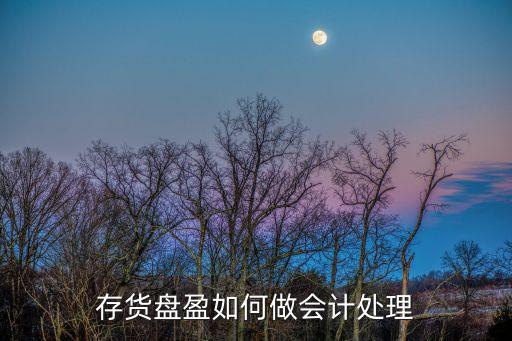 存貨盤盈賬務(wù)處理，庫(kù)存盤盈什么做賬