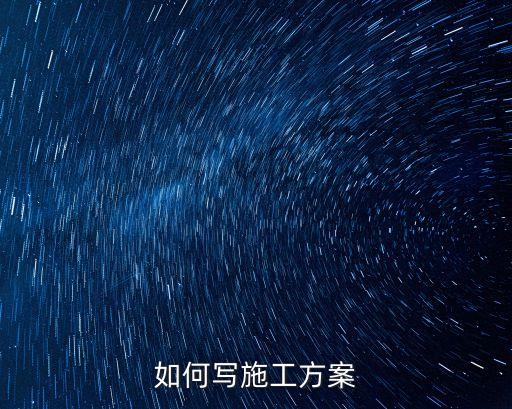 施工方案怎樣寫，如何寫施工方案