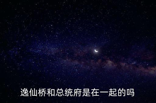 逸仙橋和總統(tǒng)府是在一起的嗎