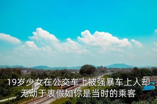 19歲少女在公交車上被強(qiáng)暴車上人卻無動(dòng)于衷假如你是當(dāng)時(shí)的乘客