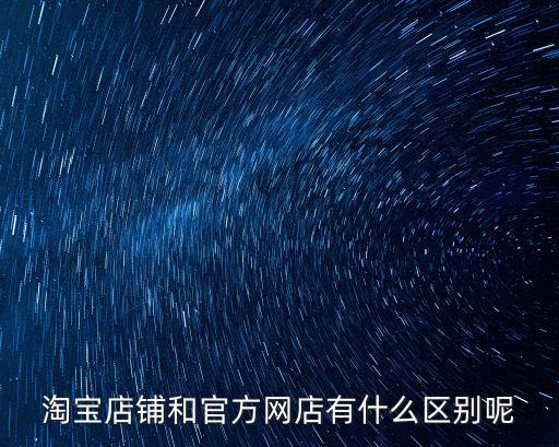 淘寶店鋪和官方網(wǎng)店有什么區(qū)別呢