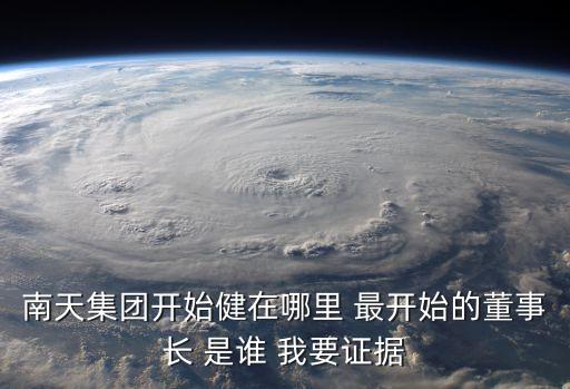 南天集團(tuán)開始健在哪里 最開始的董事長 是誰 我要證據(jù)