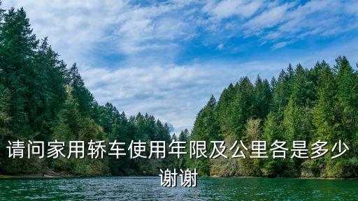 請問家用轎車使用年限及公里各是多少謝謝