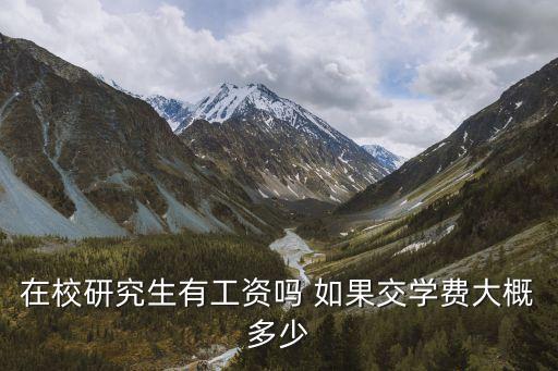 研究生有工資和補(bǔ)貼么，在校研究生有工資嗎 如果交學(xué)費(fèi)大概多少