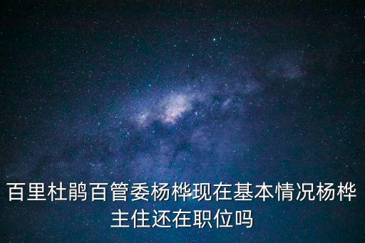 楊樺，百里杜鵑百管委楊樺現(xiàn)在基本情況楊樺主住還在職位嗎