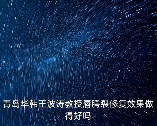 青島華韓王波濤教授唇腭裂修復(fù)效果做得好嗎