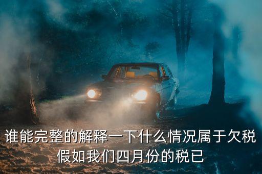 欠稅，誰能完整的解釋一下什么情況屬于欠稅假如我們四月份的稅已