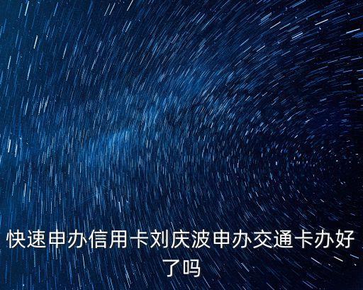 快速申辦信用卡劉慶波申辦交通卡辦好了嗎