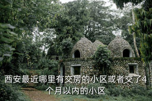 新東尚，西安最近哪里有交房的小區(qū)或者交了4個月以內(nèi)的小區(qū)