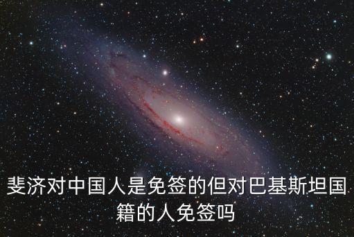 斐濟(jì)對(duì)中國(guó)人是免簽的但對(duì)巴基斯坦國(guó)籍的人免簽嗎