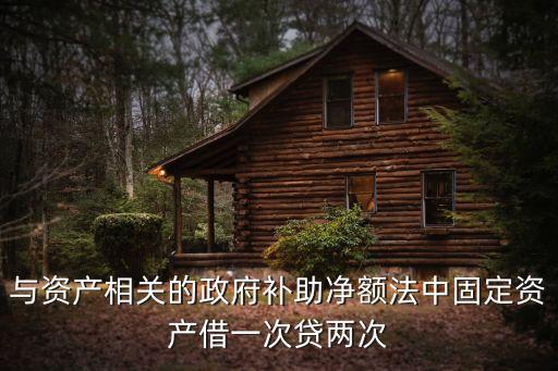 與資產(chǎn)相關(guān)的政府補(bǔ)助凈額法中固定資產(chǎn)借一次貸兩次