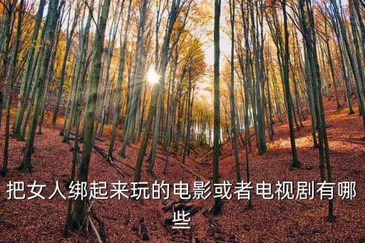 把女人綁起來，把女人綁起來玩的電影或者電視劇有哪些