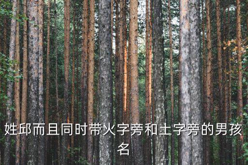 姓邱而且同時(shí)帶火字旁和土字旁的男孩名