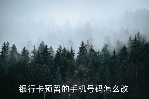 銀行卡改手機(jī)號，銀行卡綁定的手機(jī)號怎么換