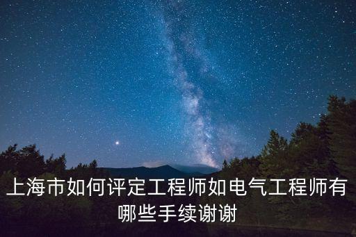 上海市如何評定工程師如電氣工程師有哪些手續(xù)謝謝