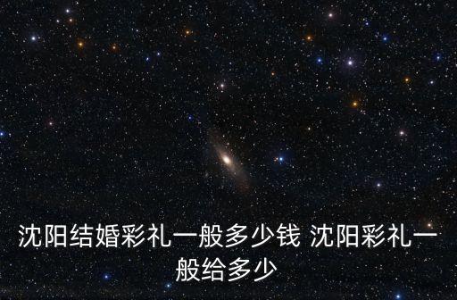 沈陽結婚彩禮一般多少錢 沈陽彩禮一般給多少