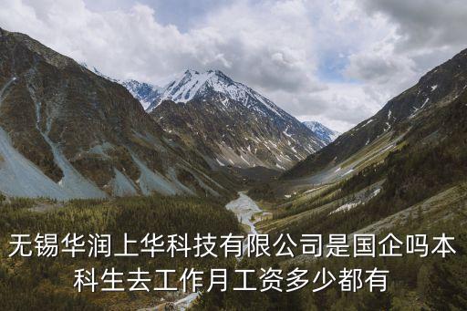 無錫華潤上華科技有限公司是國企嗎本科生去工作月工資多少都有