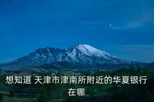 想知道 天津市津南所附近的華夏銀行在哪