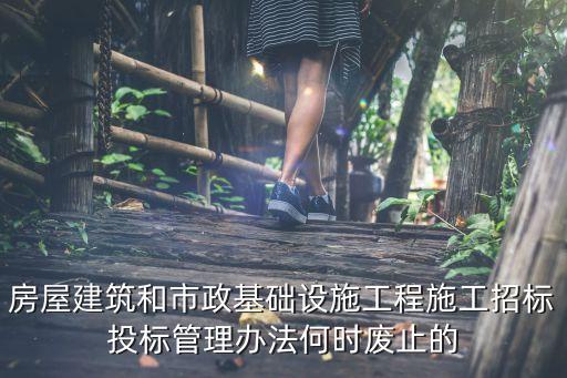 房屋建筑和市政基礎(chǔ)設(shè)施工程施工招標投標管理辦法何時廢止的
