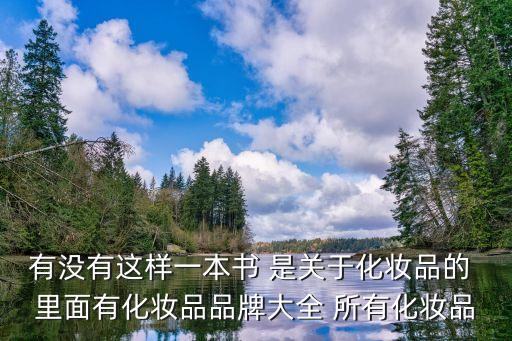 有沒有這樣一本書 是關(guān)于化妝品的 里面有化妝品品牌大全 所有化妝品