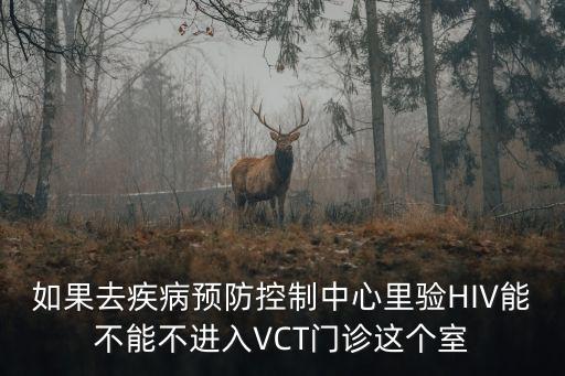 如果去疾病預(yù)防控制中心里驗HIV能不能不進入VCT門診這個室