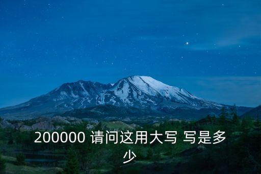 200000 請(qǐng)問(wèn)這用大寫(xiě) 寫(xiě)是多少