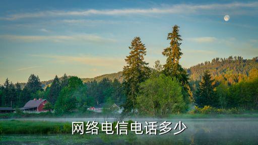 網(wǎng)絡(luò)咨詢電話，網(wǎng)絡(luò)電信電話多少