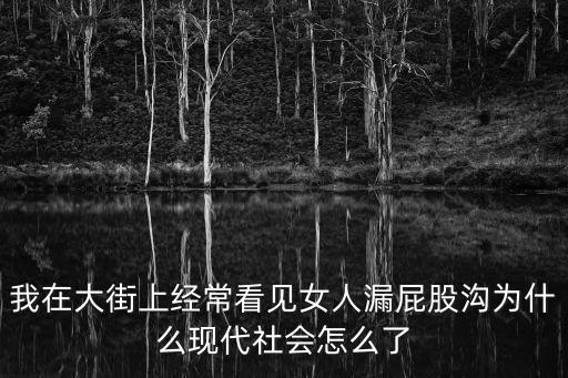 女生漏屁股，我在大街上經(jīng)?？匆娕寺┢ü蓽蠟槭裁船F(xiàn)代社會怎么了