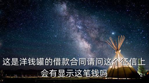 洋錢罐上征信嗎，這是洋錢罐的借款合同請問這個征信上會有顯示這筆錢嗎