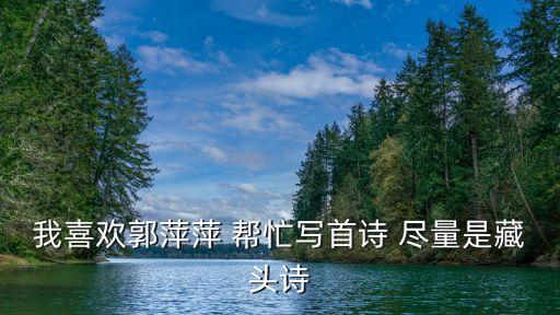 我喜歡郭萍萍 幫忙寫首詩 盡量是藏頭詩