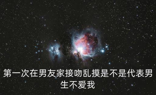 第一次在男友家接吻亂摸是不是代表男生不愛(ài)我